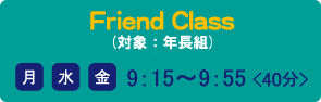 Friend Class（対象：４歳児╱５歳児 縦割りクラス）月・水・金 9：15〜9：55＜40分＞